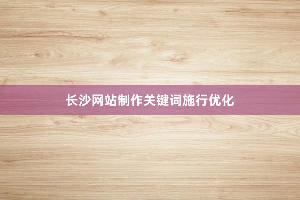 长沙网站制作关键词施行优化