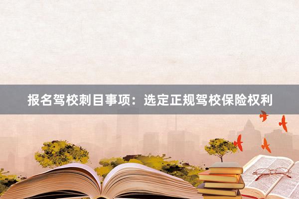 报名驾校刺目事项：选定正规驾校保险权利