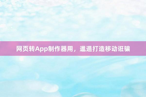 网页转App制作器用，邋遢打造移动诳骗