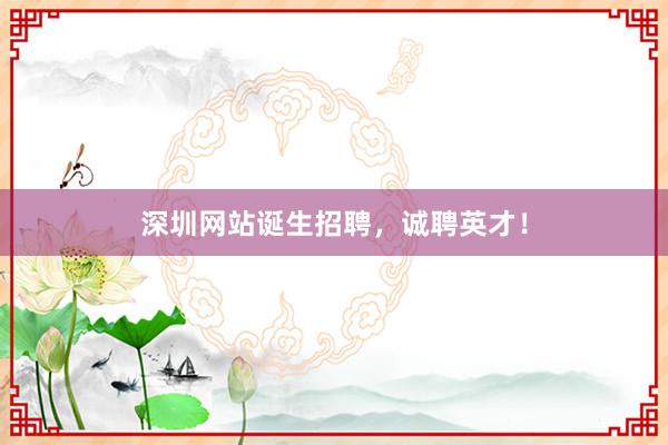 深圳网站诞生招聘，诚聘英才！